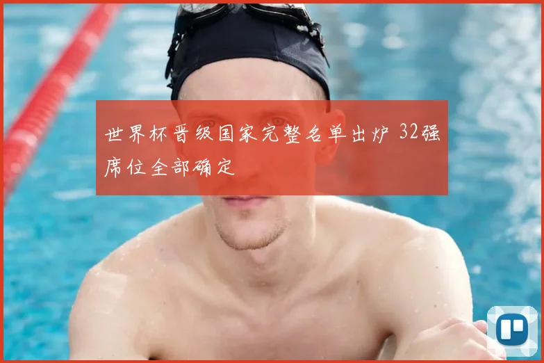 世界杯晋级国家完整名单出炉 32强席位全部确定